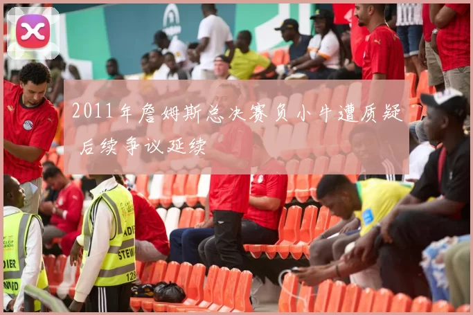 2011年詹姆斯总决赛负小牛遭质疑 后续争议延续