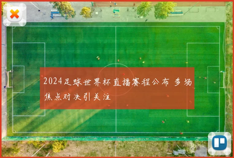 2024足球世界杯直播赛程公布 多场焦点对决引关注