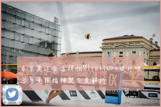 东京奥运会吉祥物Miraitowa设计理念与竞技精神契合度解析