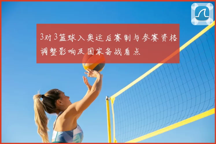 3对3篮球入奥运后赛制与参赛资格调整影响及国家备战看点