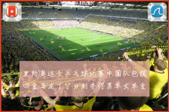 里约奥运会乒乓球比赛中国队包揽四金马龙丁宁分别夺得男单女单金牌