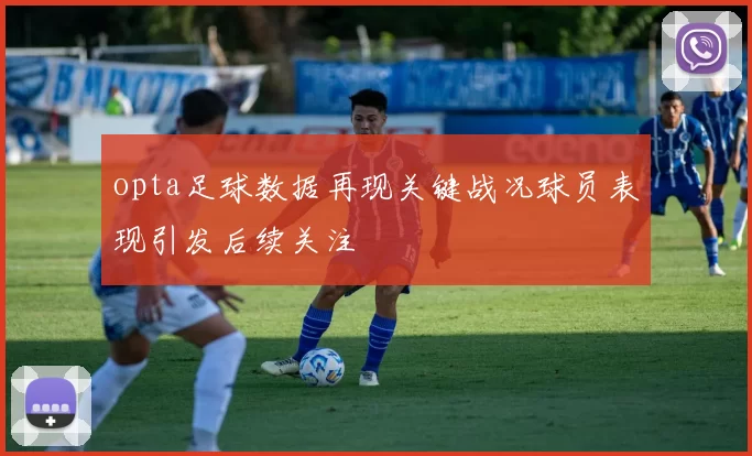 opta足球数据再现关键战况球员表现引发后续关注