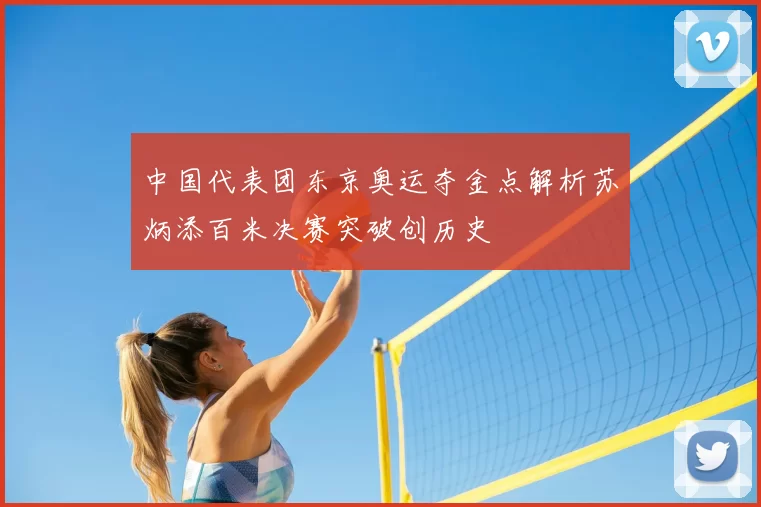 中国代表团东京奥运夺金点解析苏炳添百米决赛突破创历史