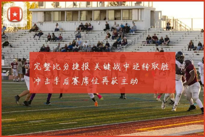 完整比分捷报 关键战中逆转取胜 冲击季后赛席位再获主动