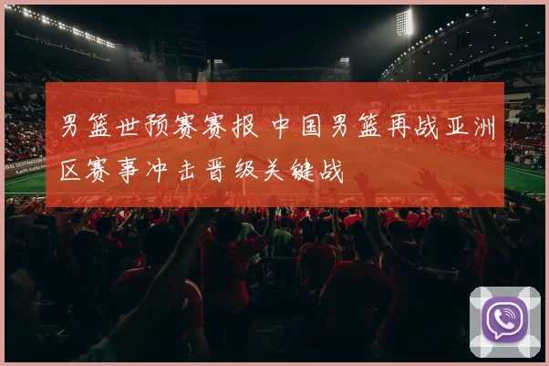 男篮世预赛赛报 中国男篮再战亚洲区赛事冲击晋级关键战