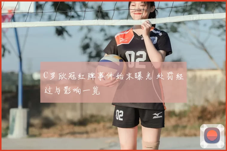 C罗欧冠红牌事件始末曝光 处罚经过与影响一览