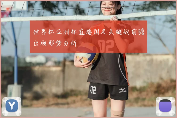 世界杯亚洲杯直播国足关键战前瞻出线形势分析