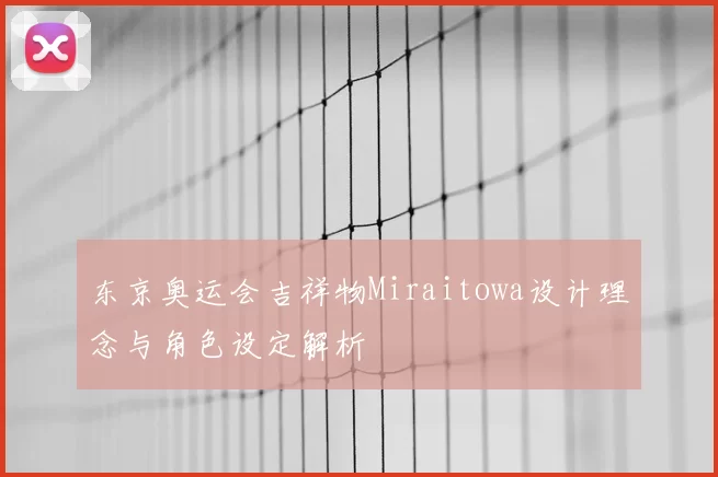 东京奥运会吉祥物Miraitowa设计理念与角色设定解析