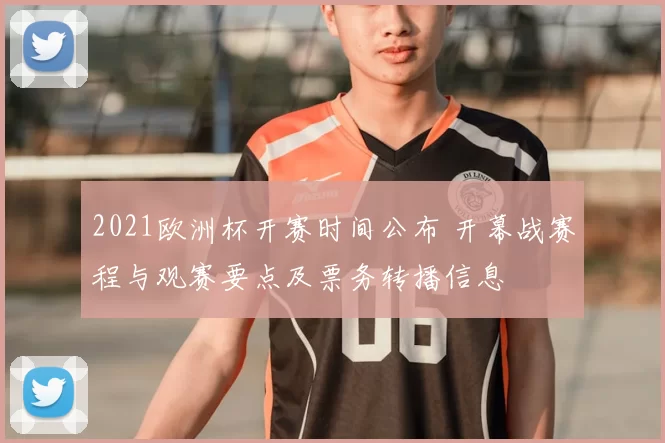 2021欧洲杯开赛时间公布 开幕战赛程与观赛要点及票务转播信息