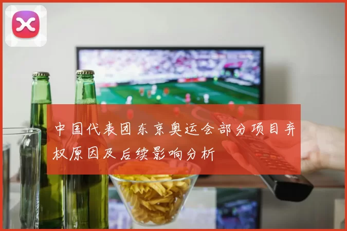 中国代表团东京奥运会部分项目弃权原因及后续影响分析