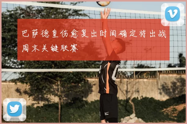 巴萨德皇伤愈复出时间确定将出战周末关键联赛