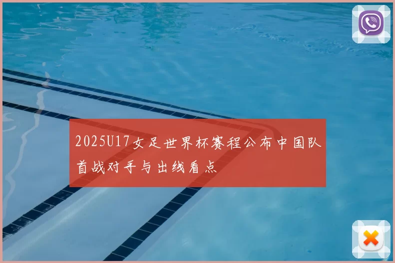 2025U17女足世界杯赛程公布中国队首战对手与出线看点