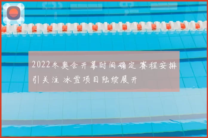 2022冬奥会开幕时间确定 赛程安排引关注 冰雪项目陆续展开