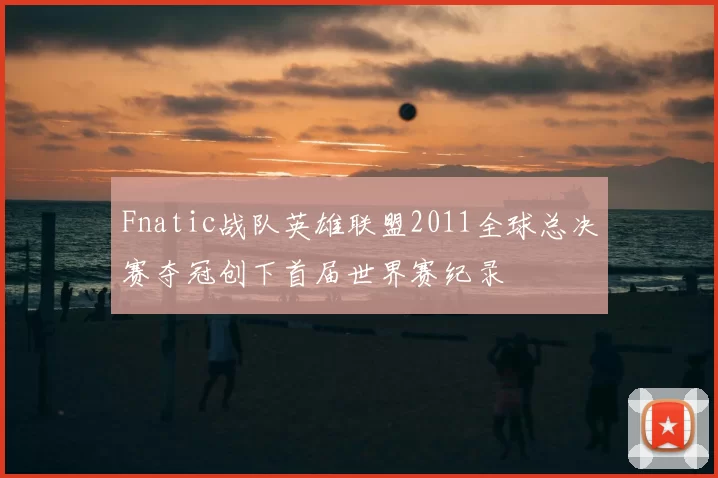 Fnatic战队英雄联盟2011全球总决赛夺冠创下首届世界赛纪录