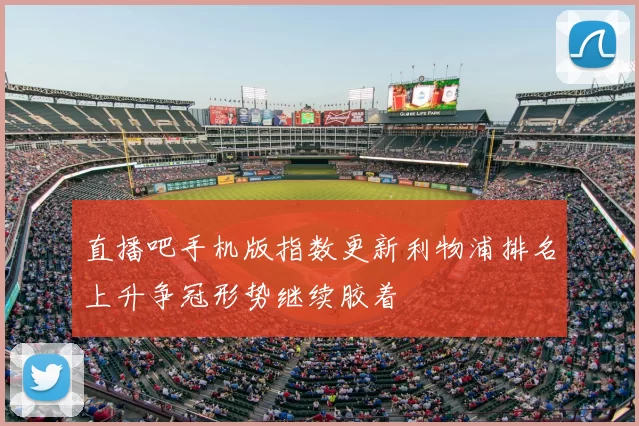 直播吧手机版指数更新利物浦排名上升争冠形势继续胶着