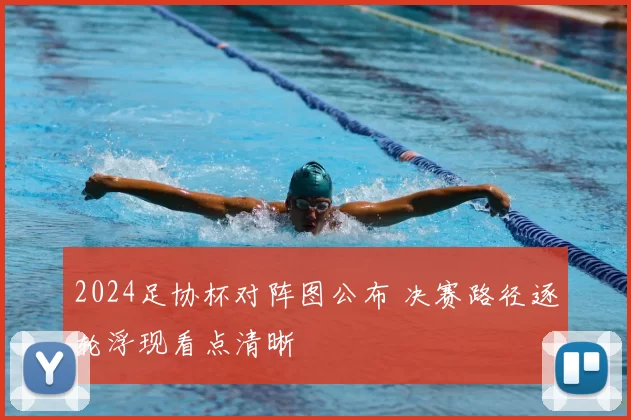 2024足协杯对阵图公布 决赛路径逐轮浮现看点清晰