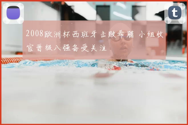 2008欧洲杯西班牙击败希腊 小组收官晋级八强备受关注