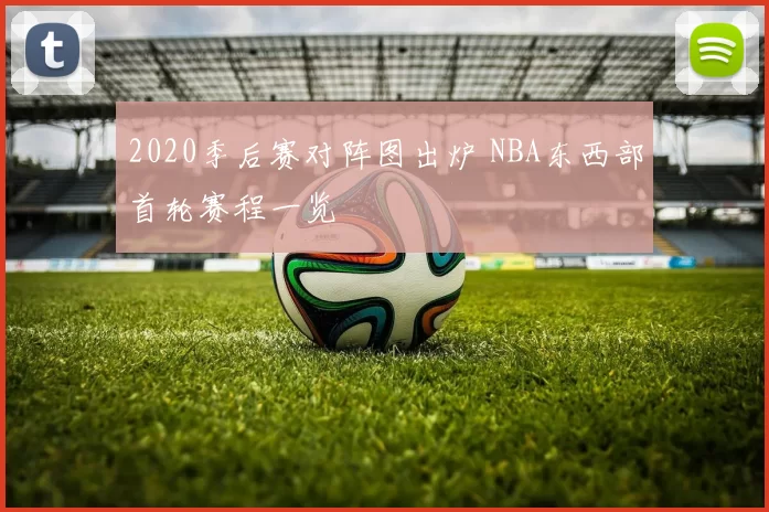 2020季后赛对阵图出炉 NBA东西部首轮赛程一览