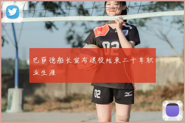 巴萨德船长宣布退役结束二十年职业生涯