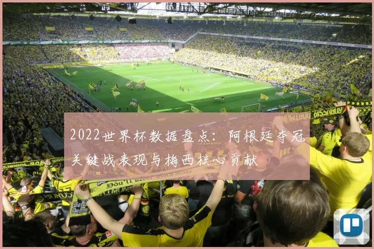 2022世界杯数据盘点：阿根廷夺冠关键战表现与梅西核心贡献
