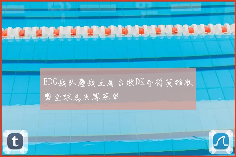 EDG战队鏖战五局击败DK夺得英雄联盟全球总决赛冠军