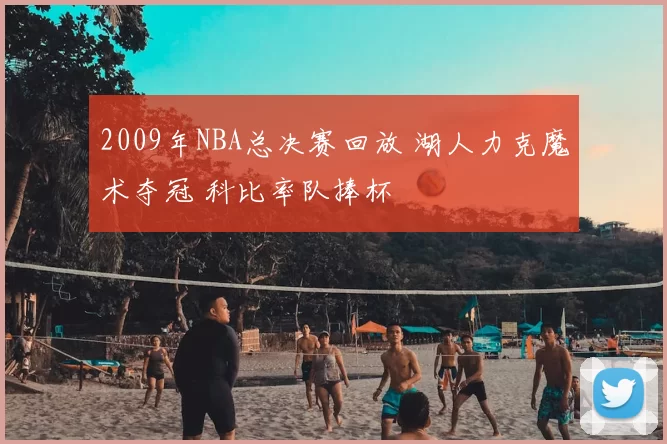 2009年NBA总决赛回放 湖人力克魔术夺冠 科比率队捧杯