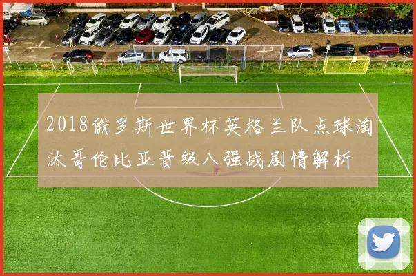 2018俄罗斯世界杯英格兰队点球淘汰哥伦比亚晋级八强战剧情解析