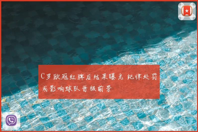 C罗欧冠红牌后结果曝光 纪律处罚或影响球队晋级前景