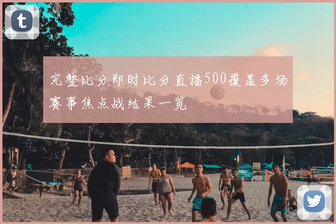 完整比分即时比分直播500覆盖多场赛事焦点战结果一览