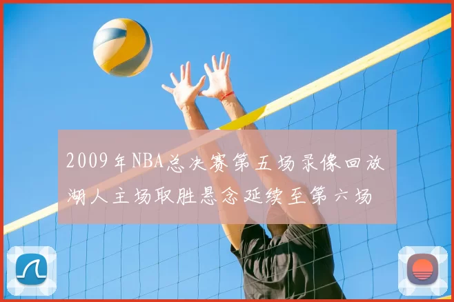 2009年NBA总决赛第五场录像回放 湖人主场取胜悬念延续至第六场