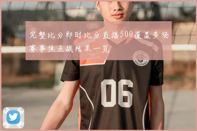 完整比分即时比分直播500覆盖多场赛事焦点战结果一览