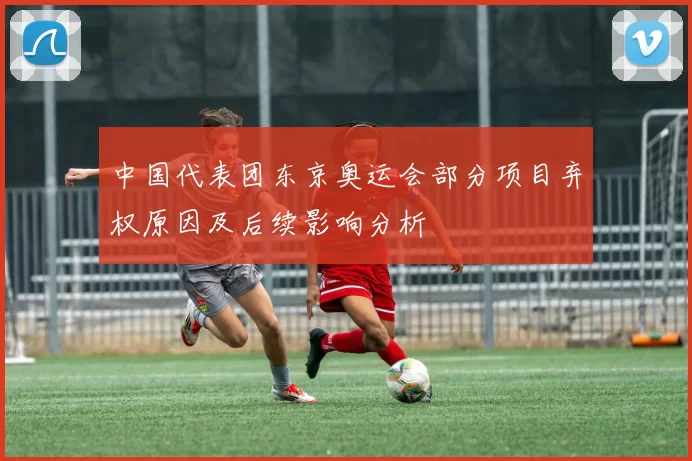 中国代表团东京奥运会部分项目弃权原因及后续影响分析