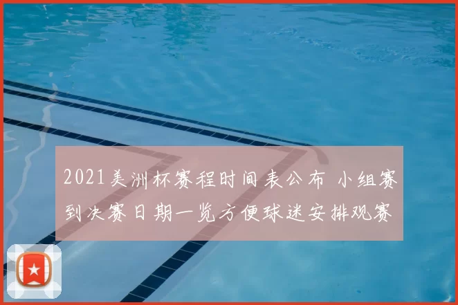 2021美洲杯赛程时间表公布 小组赛到决赛日期一览方便球迷安排观赛