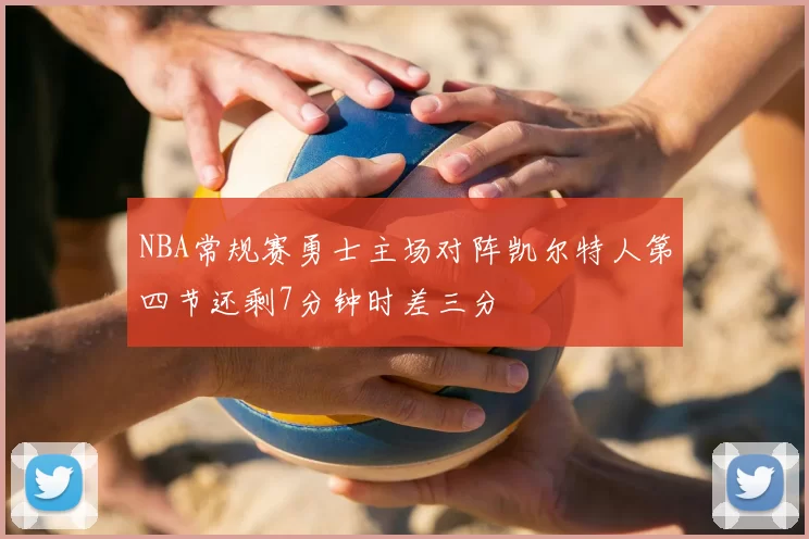 NBA常规赛勇士主场对阵凯尔特人第四节还剩7分钟时差三分