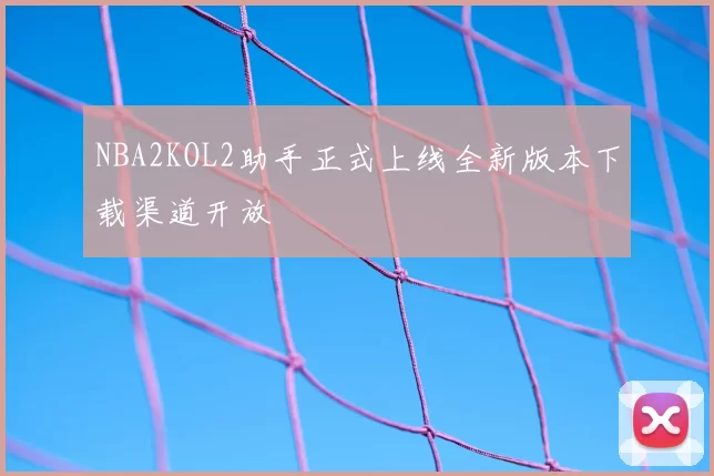 NBA2KOL2助手正式上线全新版本下载渠道开放