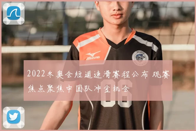 2022冬奥会短道速滑赛程公布 观赛焦点聚焦中国队冲金机会