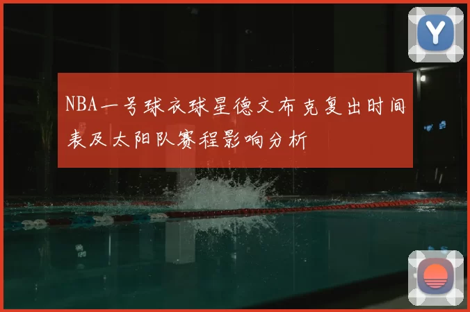 NBA一号球衣球星德文布克复出时间表及太阳队赛程影响分析