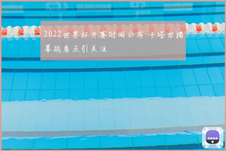 2022世界杯开赛时间公布 卡塔尔揭幕战看点引关注