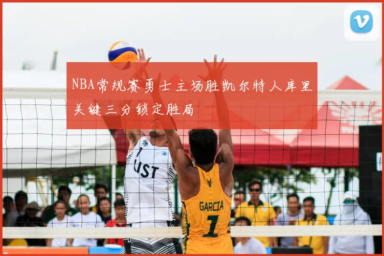 NBA常规赛勇士主场胜凯尔特人库里关键三分锁定胜局