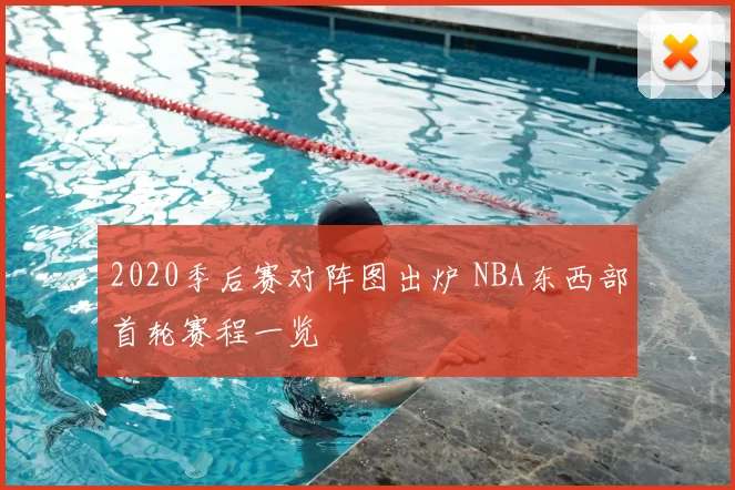 2020季后赛对阵图出炉 NBA东西部首轮赛程一览