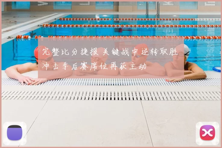 完整比分捷报 关键战中逆转取胜 冲击季后赛席位再获主动
