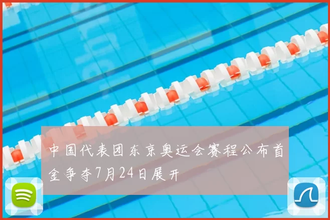 中国代表团东京奥运会赛程公布首金争夺7月24日展开