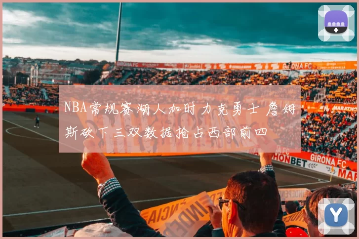 NBA常规赛湖人加时力克勇士 詹姆斯砍下三双数据抢占西部前四