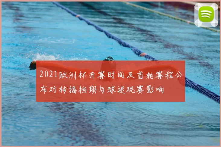 2021欧洲杯开赛时间及首轮赛程公布对转播档期与球迷观赛影响