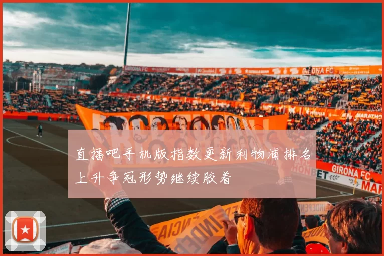 直播吧手机版指数更新利物浦排名上升争冠形势继续胶着