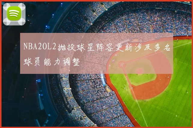 NBA2OL2抛投球星阵容更新涉及多名球员能力调整