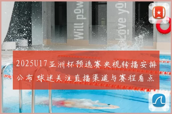 2025U17亚洲杯预选赛央视转播安排公布 球迷关注直播渠道与赛程看点