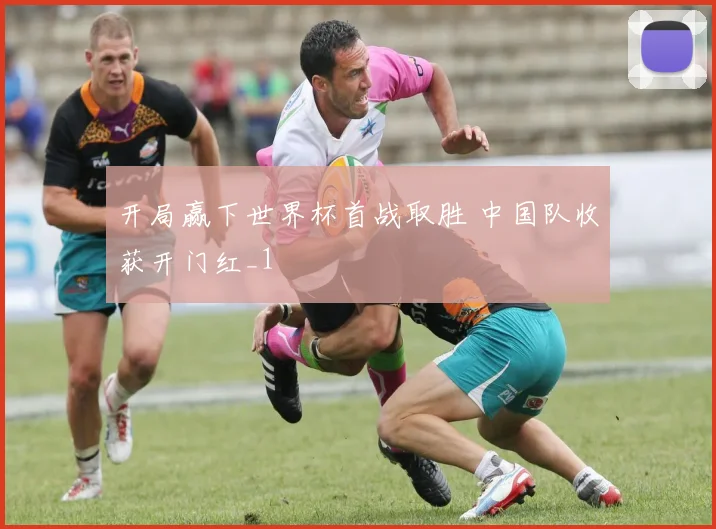 开局赢下世界杯首战取胜 中国队收获开门红_1