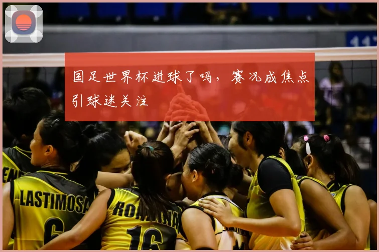 国足世界杯进球了吗,赛况成焦点引球迷关注