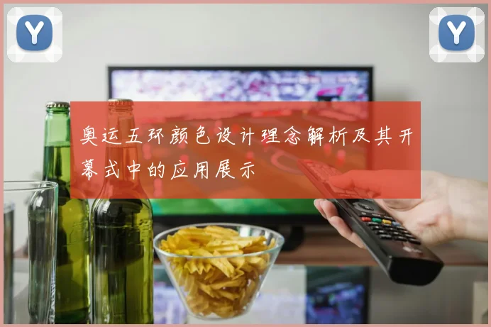 奥运五环颜色设计理念解析及其开幕式中的应用展示